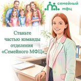 Станьте частью команды отделения  «Семейного МФЦ»!